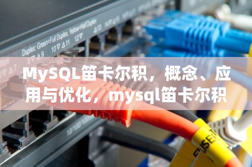 MySQL笛卡尔积，概念、应用与优化，mysql笛卡尔积怎么产生