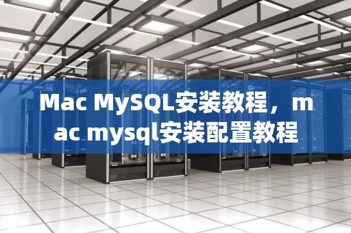 Mac MySQL安装教程，mac mysql安装配置教程