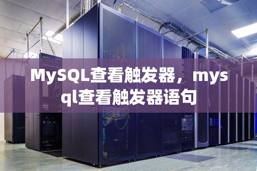 MySQL查看触发器，mysql查看触发器语句