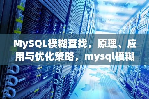MySQL模糊查找，原理、应用与优化策略，mysql模糊查询语句