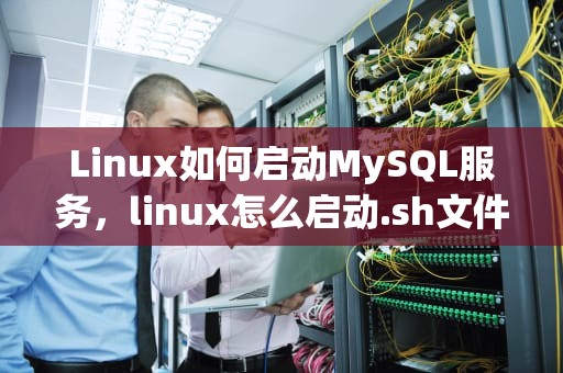 Linux如何启动MySQL服务，linux怎么启动.sh文件
