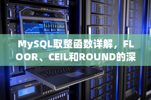 MySQL取整函数详解，FLOOR、CEIL和ROUND的深度解析，mysql取整数函数