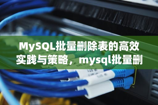 MySQL批量删除表的高效实践与策略，mysql批量删除表数据