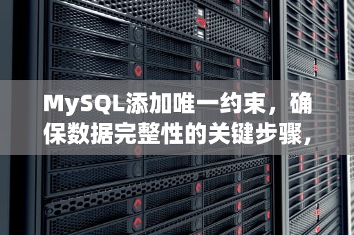 MySQL添加唯一约束，确保数据完整性的关键步骤，MySQL添加唯一约束