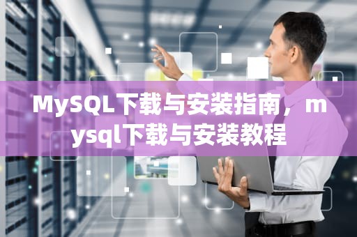 MySQL下载与安装指南，mysql下载与安装教程
