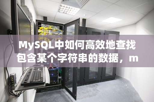MySQL中如何高效地查找包含某个字符串的数据，mysql包含某个字符串函数
