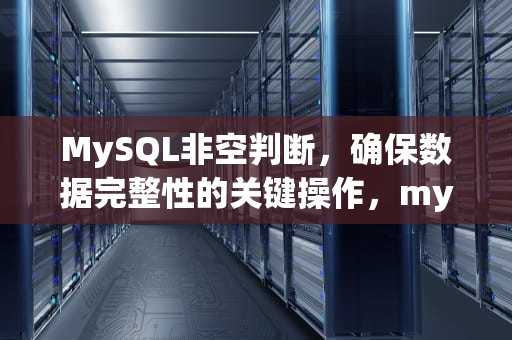 MySQL非空判断，确保数据完整性的关键操作，mysql非空判断语句