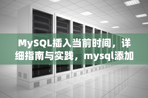 MySQL插入当前时间，详细指南与实践，mysql添加时间
