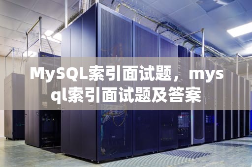 MySQL索引面试题，mysql索引面试题及答案