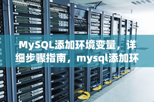 MySQL添加环境变量，详细步骤指南，mysql添加环境变量配置