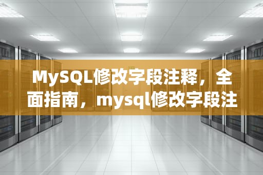 MySQL修改字段注释，全面指南，mysql修改字段注释语句