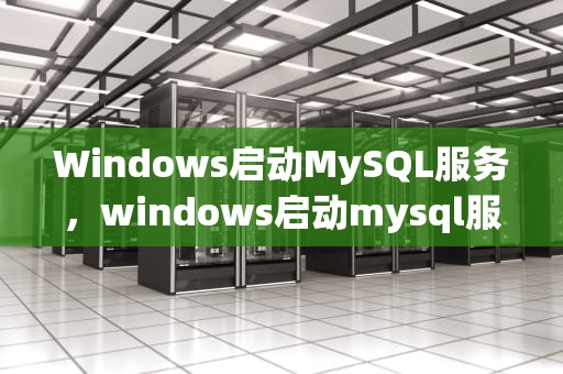 Windows启动MySQL服务，windows启动mysql服务命令