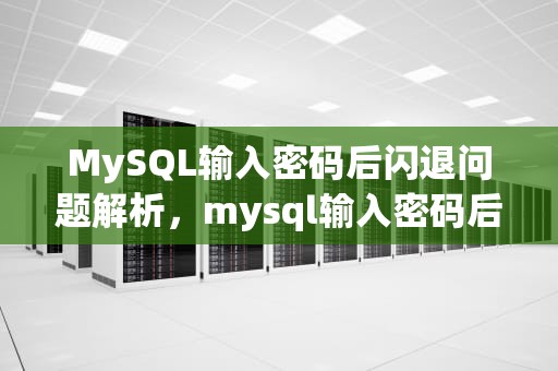MySQL输入密码后闪退问题解析，mysql输入密码后闪退怎么解决