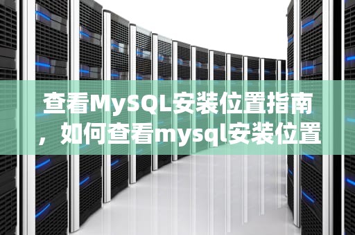查看MySQL安装位置指南，如何查看mysql安装位置