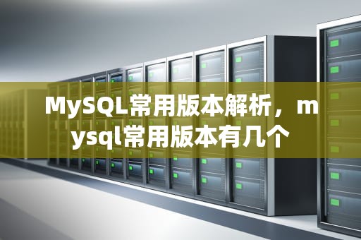 MySQL常用版本解析，mysql常用版本有几个