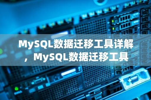 MySQL数据迁移工具详解，MySQL数据迁移工具