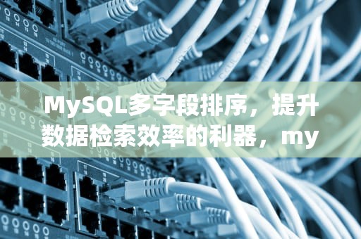 MySQL多字段排序，提升数据检索效率的利器，mysql多字段排序哪个优先