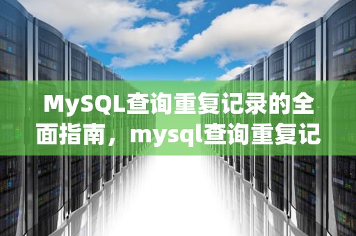 MySQL查询重复记录的全面指南，mysql查询重复记录并删除
