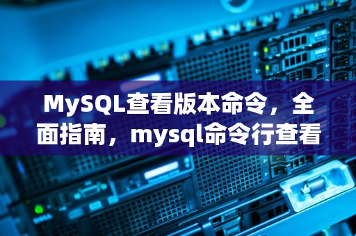 MySQL查看版本命令，全面指南，mysql命令行查看版本