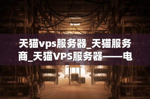 天猫vps服务器_天猫服务商_天猫VPS服务器——电商之翼