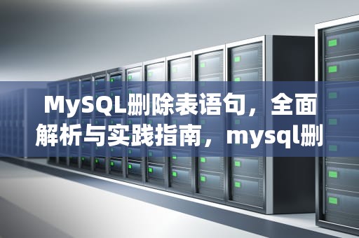 MySQL删除表语句，全面解析与实践指南，mysql删除表语句怎么写