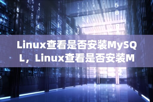 Linux查看是否安装MySQL，Linux查看是否安装MySQL