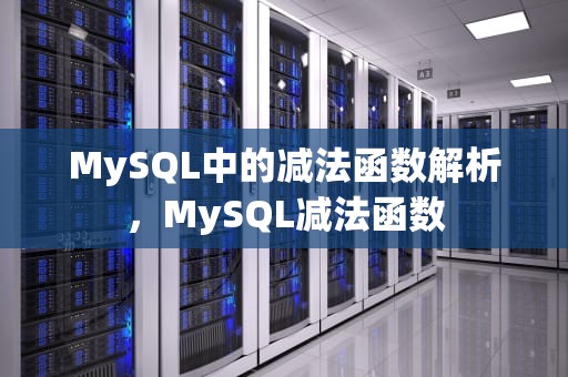 MySQL中的减法函数解析，MySQL减法函数