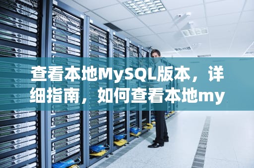 查看本地MySQL版本，详细指南，如何查看本地mysql版本