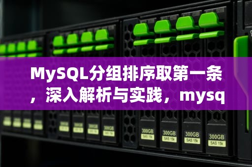 MySQL分组排序取第一条，深入解析与实践，mysql分组排序取第一条数据