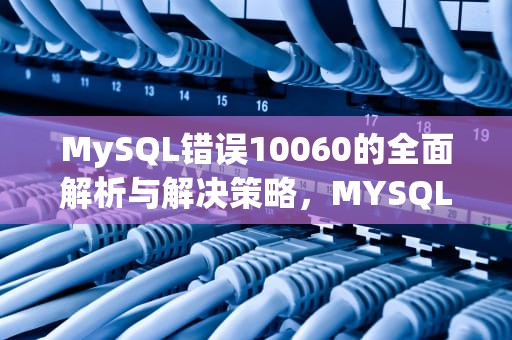 MySQL错误10060的全面解析与解决策略，MYSQL10060错误