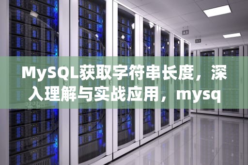 MySQL获取字符串长度，深入理解与实战应用，mysql获取字符串长度函数