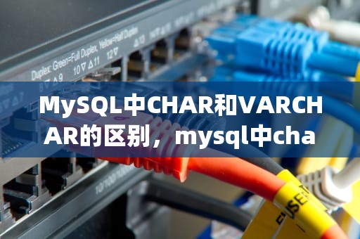 MySQL中CHAR和VARCHAR的区别，mysql中char和varchar的区别是什么