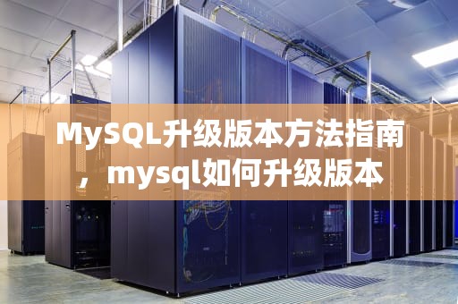 MySQL升级版本方法指南，mysql如何升级版本
