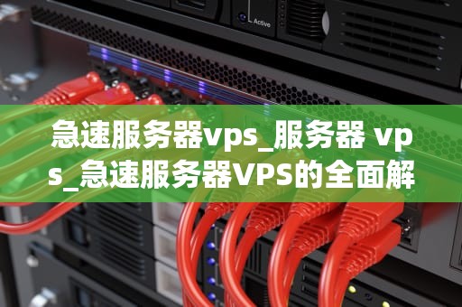 急速服务器vps_服务器 vps_急速服务器VPS的全面解析