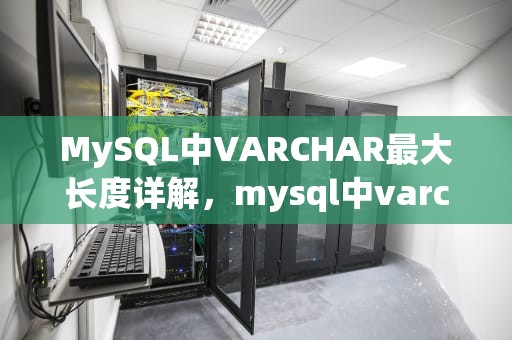 MySQL中VARCHAR最大长度详解，mysql中varchar最大长度是多少