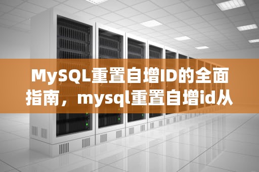 MySQL重置自增ID的全面指南，mysql重置自增id从1开始