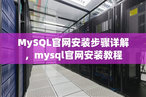 MySQL官网安装步骤详解，mysql官网安装教程