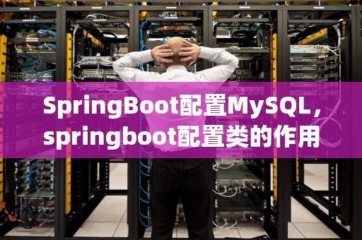 SpringBoot配置MySQL，springboot配置类的作用