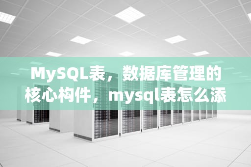 MySQL表，数据库管理的核心构件，mysql表怎么添加一行