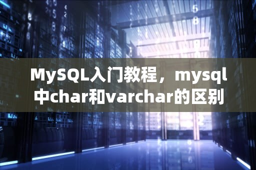 MySQL入门教程，mysql中char和varchar的区别