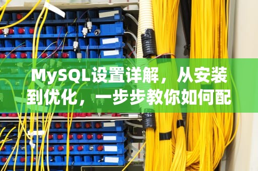 MySQL设置详解，从安装到优化，一步步教你如何配置，mysql设置自动递增