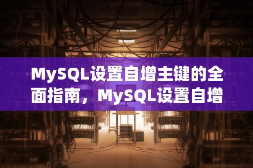 MySQL设置自增主键的全面指南，MySQL设置自增主键