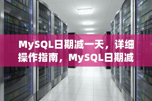 MySQL日期减一天，详细操作指南，MySQL日期减一天函数