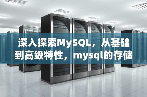 深入探索MySQL，从基础到高级特性，mysql的存储引擎有几种