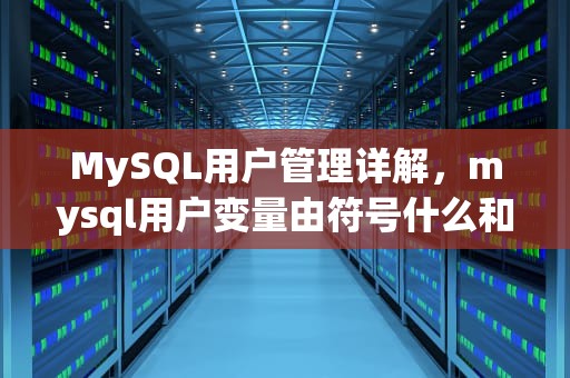 MySQL用户管理详解，mysql用户变量由符号什么和变量名组成
