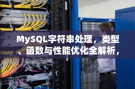 MySQL字符串处理，类型、函数与性能优化全解析，mysql字符串拼接