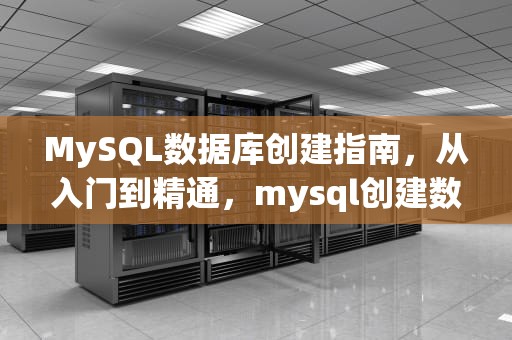 MySQL数据库创建指南，从入门到精通，mysql创建数据库