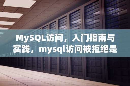 MySQL访问，入门指南与实践，mysql访问被拒绝是因为什么
