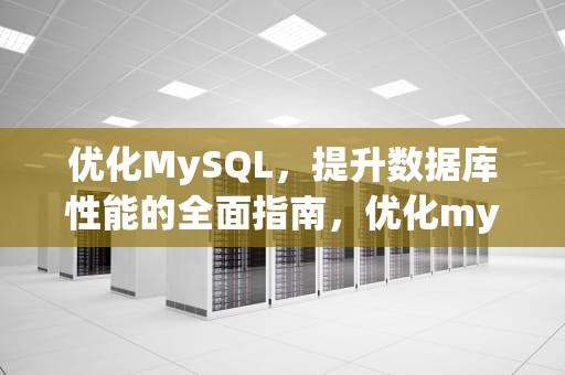 优化MySQL，提升数据库性能的全面指南，优化mysql数据库的方法