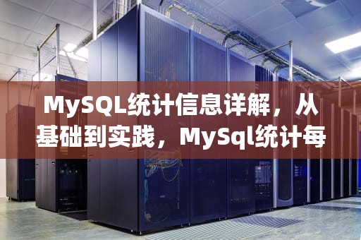 MySQL统计信息详解，从基础到实践，MySql统计每个部门中人数